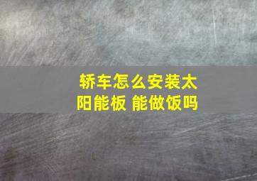 轿车怎么安装太阳能板 能做饭吗